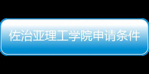 汇总亚理院申费用佐治工学件和留学请条